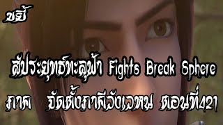 ขยี้   สัประยุทธ์ทะลุฟ้า ภาค จัดตั้งภาคีวังเวหน  ตอนที่421 Fights Break Sphere