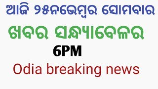 ଆଜି ୨୫ ନଭେମ୍ବର ସୋମବାର | ସନ୍ଧ୍ୟା ୬ଟା ଖବର