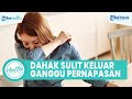 Dahak di Tenggorokan Sulit Keluar hingga Ganggu Saluran Napas, Begini Cara Mudah Atasinya