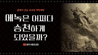 에녹은 어쩌다 승천하게 되었을까? | 창세기 5:21~24 | 은수저 | 220629 | 광주사랑의교회