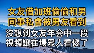 女友借加班偷偷和男同事私會被前來接她下班的男友看到，男友設計報復，沒想到在女友年會中一段影片讓在場的眾人看傻眼了！真實故事 ｜都市男女｜情感｜男閨蜜｜妻子出軌｜楓林情感