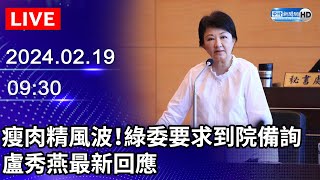 🔴【LIVE直播】瘦肉精風波！綠委要求到院備詢　盧秀燕最新回應｜2024.02.19｜Taiwan News Live｜台湾のニュース生放送｜ 대만 뉴스 방송 @ChinaTimes