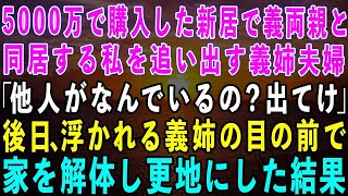 【スカッとする話】5000万で購入した新居で義両親と同居する私を追い出す義姉夫婦「他人がなんでいるの？寄生虫は出てけ！」→後日、浮かれる義姉の目の前で更地にしてやった結果w