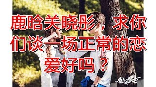 鹿晗关晓彤，求你们谈一场正常的恋爱好吗？