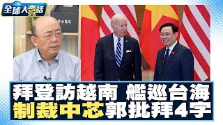 拜登訪越南、軍艦巡航台海 又將制裁中芯國際！郭正亮批拜登作為「4個字」！ 全球大亮話 20230914