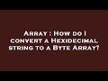 Array : How do I convert a Hexidecimal string to a Byte Array?