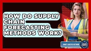 How Do Supply Chain Forecasting Methods Work? - Smart Logistics Network