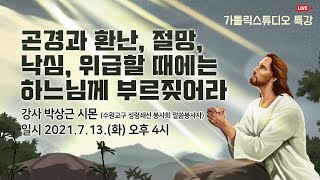 [가톨릭스튜디오 특강] '곤경과 환난, 절망, 낙심 때에는 하느님께 부르짖어라' 강사 박상근 시몬 2021.7.13.(화) 오후 4시_가톨릭스튜디오