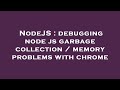 NodeJS : debugging node js garbage collection / memory problems with chrome