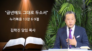 12월29일2019년*금년에도 그대로 두소서*누가복음13장 6-9절*김학진 담임목사