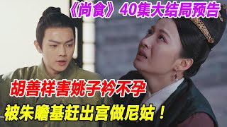 《尚食》40集大結局預告：胡善祥害姚子衿不孕，被朱瞻基趕出宮做尼姑！#尚食#朱瞻基#姚子矜#蘇月華#殷紫萍#遊一帆#胡善祥#袁琦#朱棣#朱高熾