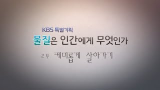 [본격 화학 다큐멘터리] 2부 '케미롭게 살아가기' (KBS)