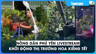 Nông dân Phú Yên livestream khởi động thị trường hoa kiểng tết