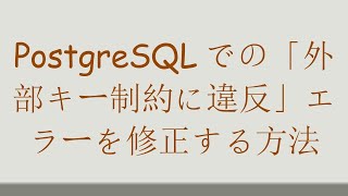 PostgreSQLでの「外部キー制約に違反」エラーを修正する方法