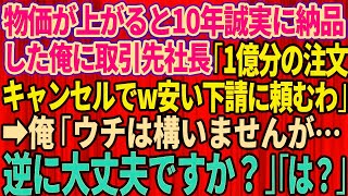 【スカッとする話】物価が上がると10年間、誠実に納品してきた俺に取引先社長が突然「1億分の注文やっぱキャンセルｗ安い下請けに頼むわ」俺「ウチは構いませんが、逆に大丈夫ですか？」「は？」【