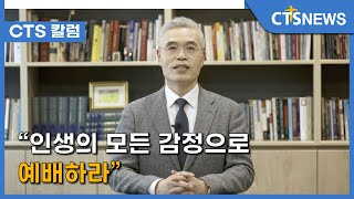 [“인생의 모든 감정으로 예배하라”] CTS칼럼 한사랑교회 황성수 목사(전용완) l CTS뉴스