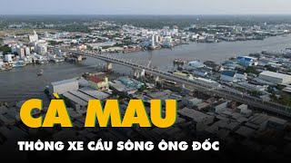 Cà Mau thông xe cầu sông Ông Đốc và tuyến tránh quốc lộ 1 hơn 2.000 tỉ đồng