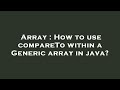 Array : How to use compareTo within a Generic array in java?