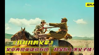 《我和我的父辈》：吴京重现英雄骑兵团，和吴磊上演父子情深！