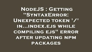 NodeJS : Getting "SyntaxError: Unexpected token '/' in...index.ejs while compiling ejs" error after