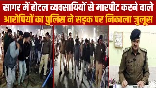 सागर में होटल व्यवसायियों से मारपीट करने वाले आरोपियों का पुलिस ने सड़क पर निकाला जुलूस