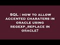 SQL : how to allow accented charaters in oracle using regexp_replace in oracle?