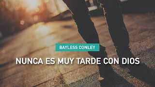 Nunca Es Muy Tarde Con Dios - Bayless Conley