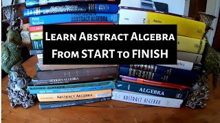 Learn Abstract Algebra from START to FINISH