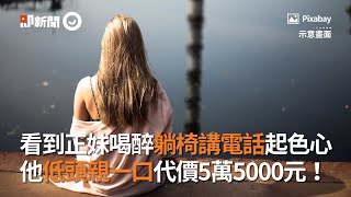 看到正妹喝醉躺椅講電話起色心　他親一口代價5萬5000元｜台中｜色狼 ｜看新聞