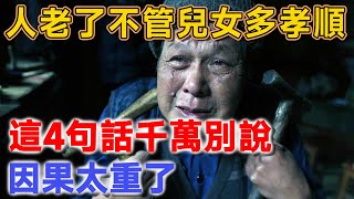 當你老了，不管兒女有多孝順，這4句話千萬別說，因果太重了！說了註定晚景淒涼 | 聽佛說 #因果 #佛法 #佛教 #命理