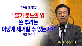 [쓴뿌리제거(03)] 혈기 분노의 영 쓴 뿌리는 어떻게 제거할 수 있는가?(시37:7~8)_동탄명성교회 정병진목사