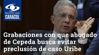 Las grabaciones con que abogado de Iván Cepeda busca evitar preclusión de caso contra Álvaro Uribe