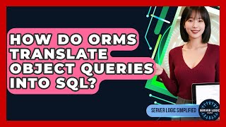 How Do ORMs Translate Object Queries Into SQL? - Server Logic Simplified