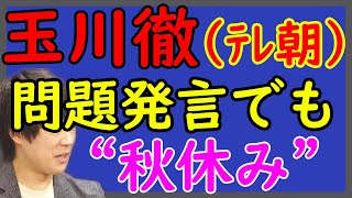 テレ朝、玉川徹の問題発言、甘々な処分「謹慎（秋休み）」で決着。普通だったら、番組降板、馘首でしょ？｜KAZUYA CHANNEL GX