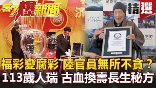 【#57爆新聞 精選】福彩變腐彩 陸官員無所不貪？ 113歲人瑞 古血換壽長生秘方-黃世聰 許聖梅 黃敬平 劉燦榮