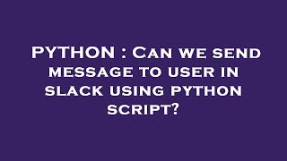 PYTHON : Can we send message to user in slack using python script?