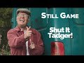 Shut It Tadger | Still Game