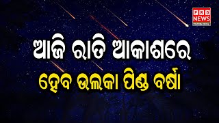 ଆଜି ରାତି ଆକାଶରେ , ଉଲକାପିଣ୍ଡ ବର୍ଷ  | Odia news live updates #pronewspratidinaodisha