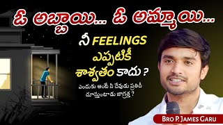 ఓ అబ్బాయి... ఓ అమ్మాయి... నీ FEELINGS ఎప్పటికీ శాశ్వతం కాదు? 😔 Bro P. James Garu......