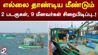 எல்லை தாண்டிய மீண்டும் 2 படகுகள், 9 மீனவர்கள் சிறைபிடிப்பு..!