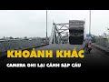 Khoảnh khắc sập cầu bắc qua sông Hồng ở Phú Thọ qua camera hành trình và nhà dân