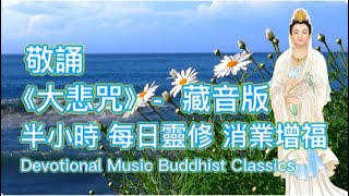 敬誦《大悲咒》-  藏音版 - 半小時佛樂每日靈修 - 佛祖菩薩庇佑消業增福 - 改變命運吉祥如意 - 遠離病苦除惡解難 - Devotional Music Buddhist Classics