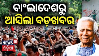 Bangladesh Protests News | ବଂଲାଦେଶରୁ ଆସିଲା ବଡ଼ ଖବର | Muhammad Yunus | Odia News