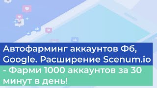 Гайд для самостоятельного фарминга 1000 аккаунтов Фб, Google. Расширение Scenum.io в ваших руках!