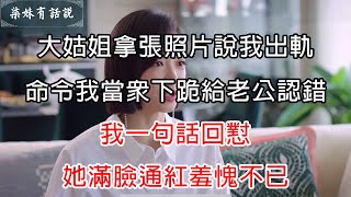 大姑姐拿張照片說我出軌，命令我當眾下跪給老公認錯，我一句話回懟，她滿臉通紅羞愧不已 | 柒妹有話說