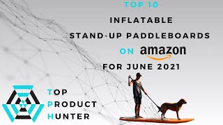 Top 10 Inflatable Stand-Up Paddleboards (SUP) on Amazon | June 2021