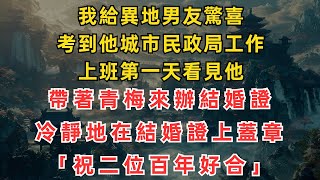 我給異地男友驚喜，考到他城市民政局工作，上班第一天看見他，帶著青梅來辦结婚证，冷静地在结婚证上盖章，「祝二位百年好合」