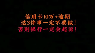 信用卡10万+逾期，这3件事一定不要做，否则银行一定会起诉你！