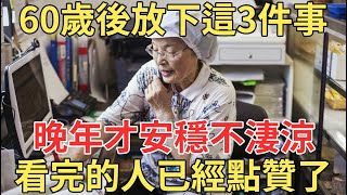 60歲後放下這3件事，晚年才能過得安穩不淒涼，看完的人已經點贊了！【中老年講堂】