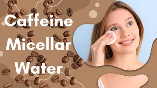 Caffeine Micellar Water for a quick & easy way to cleanse, hydrate & reduce puffiness